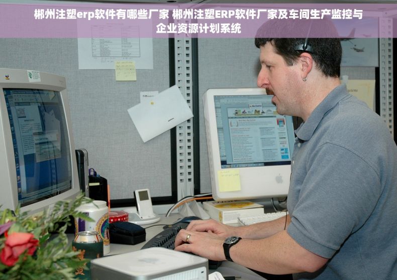 郴州注塑erp软件有哪些厂家 郴州注塑ERP软件厂家及车间生产监控与企业资源计划系统