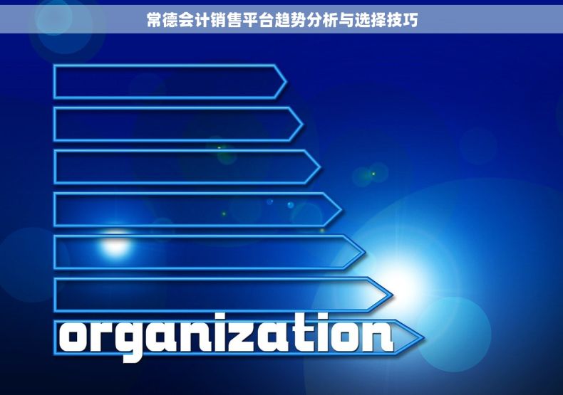 常德会计销售平台趋势分析与选择技巧