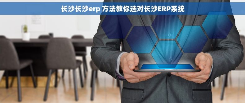 长沙长沙erp 方法教你选对长沙ERP系统