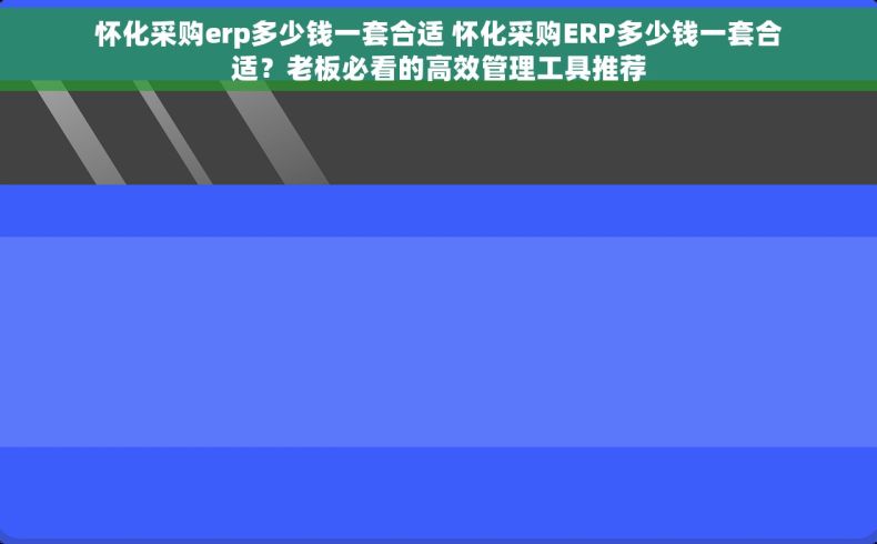 怀化采购erp多少钱一套合适 怀化采购ERP多少钱一套合适？老板必看的高效管理工具推荐