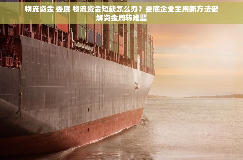 物流资金 娄底 物流资金短缺怎么办？娄底企业主用新方法破解资金周转难题