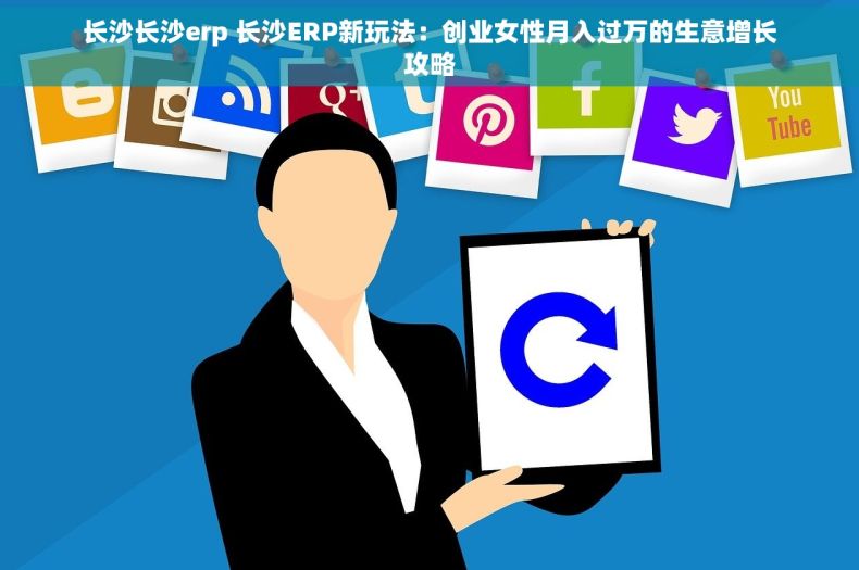 长沙长沙erp 长沙ERP新玩法：创业女性月入过万的生意增长攻略