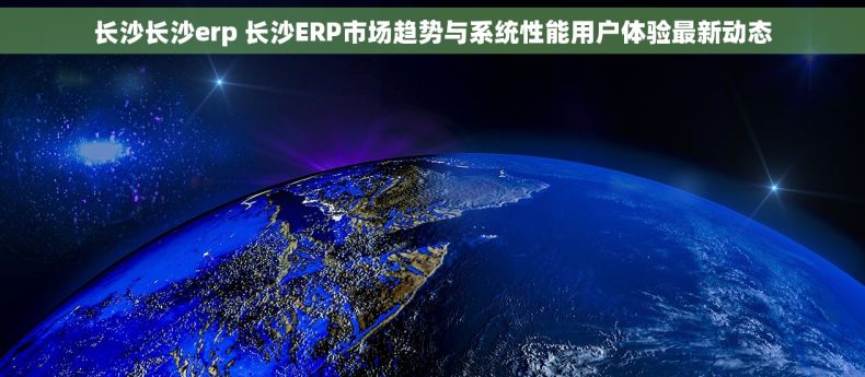 长沙长沙erp 长沙ERP市场趋势与系统性能用户体验最新动态