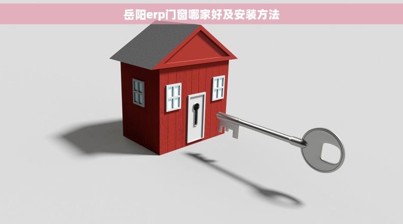 岳阳erp门窗哪家好及安装方法