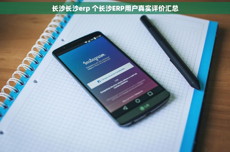 长沙长沙erp 个长沙ERP用户真实评价汇总
