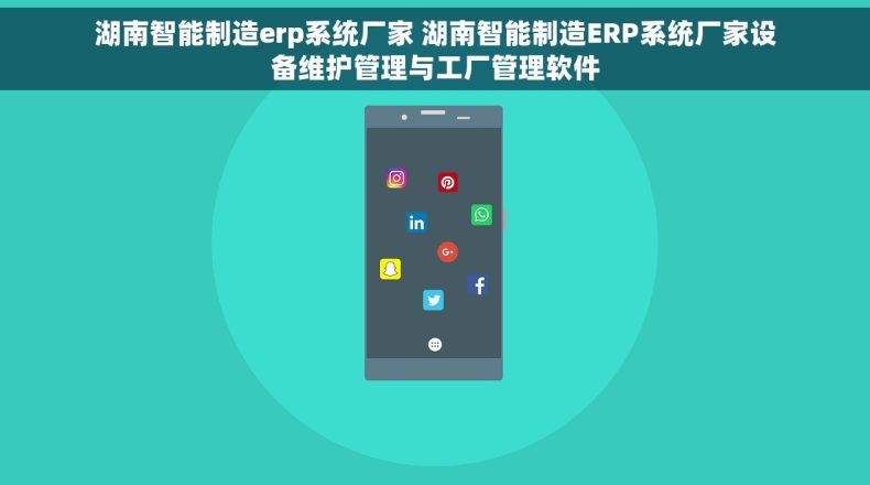 湖南智能制造erp系统厂家 湖南智能制造ERP系统厂家设备维护管理与工厂管理软件