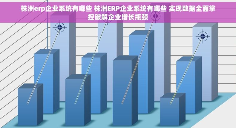 株洲erp企业系统有哪些 株洲ERP企业系统有哪些 实现数据全面掌控破解企业增长瓶颈