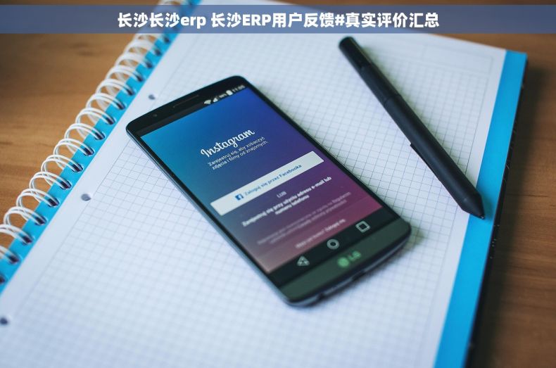 长沙长沙erp 长沙ERP用户反馈#真实评价汇总