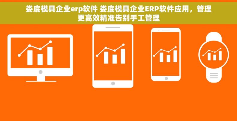 娄底模具企业erp软件 娄底模具企业ERP软件应用，管理更高效精准告别手工管理