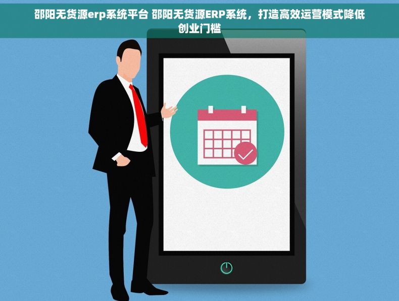 邵阳无货源erp系统平台 邵阳无货源ERP系统，打造高效运营模式降低创业门槛
