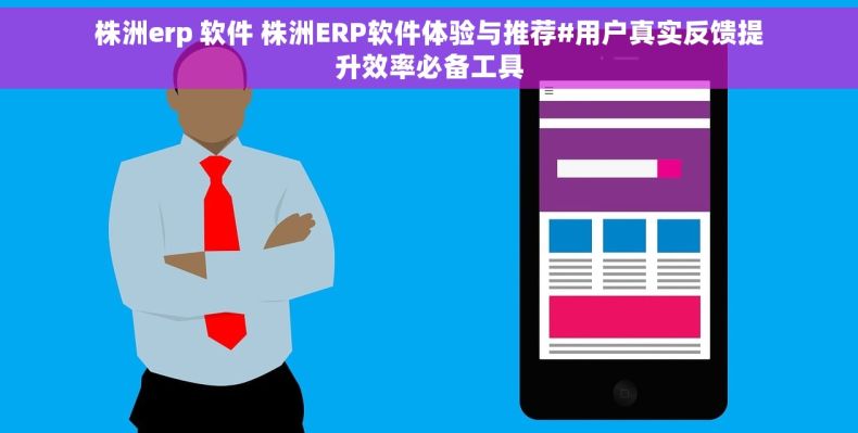 株洲erp 软件 株洲ERP软件体验与推荐#用户真实反馈提升效率必备工具