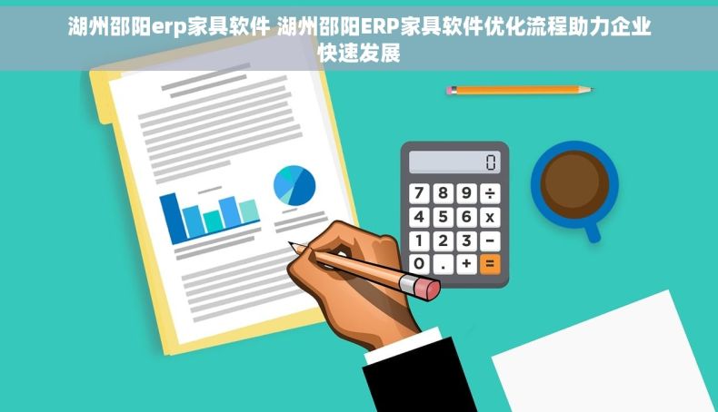 湖州邵阳erp家具软件 湖州邵阳ERP家具软件优化流程助力企业快速发展