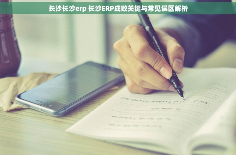 长沙长沙erp 长沙ERP成败关键与常见误区解析