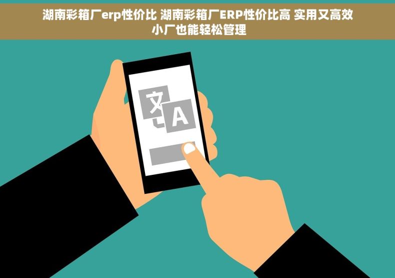 湖南彩箱厂erp性价比 湖南彩箱厂ERP性价比高 实用又高效 小厂也能轻松管理
