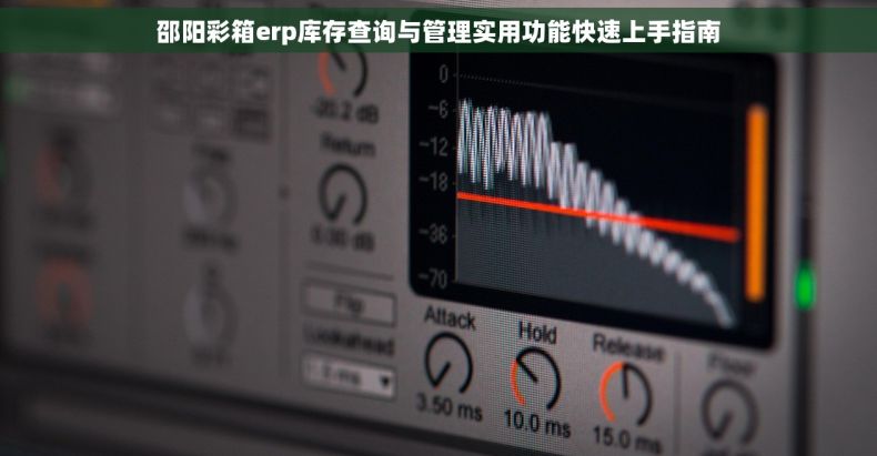 邵阳彩箱erp库存查询与管理实用功能快速上手指南