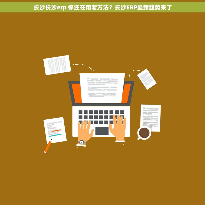 长沙长沙erp 你还在用老方法？长沙ERP最新趋势来了