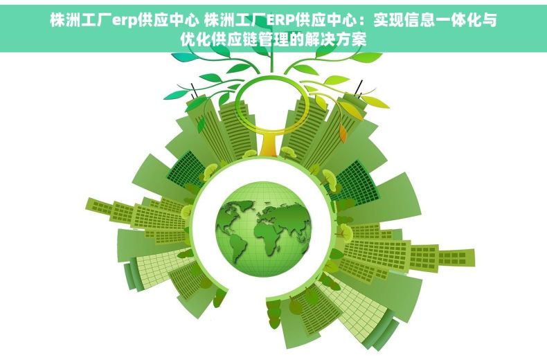 株洲工厂erp供应中心 株洲工厂ERP供应中心：实现信息一体化与优化供应链管理的解决方案