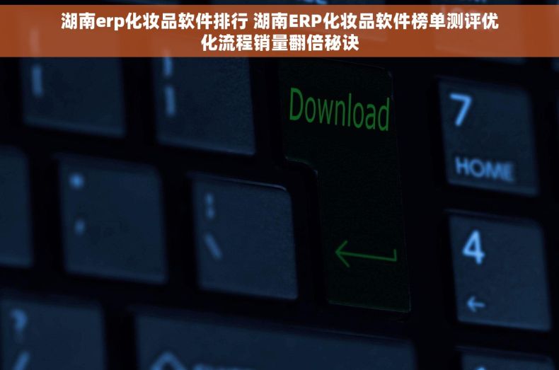 湖南erp化妆品软件排行 湖南ERP化妆品软件榜单测评优化流程销量翻倍秘诀