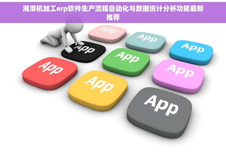 湘潭机加工erp软件生产流程自动化与数据统计分析功能最新推荐