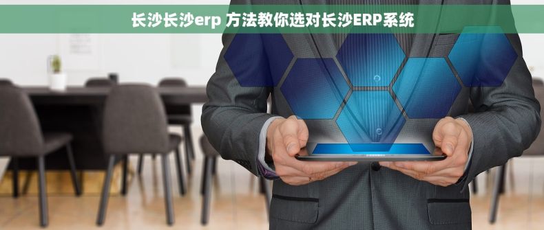 长沙长沙erp 方法教你选对长沙ERP系统