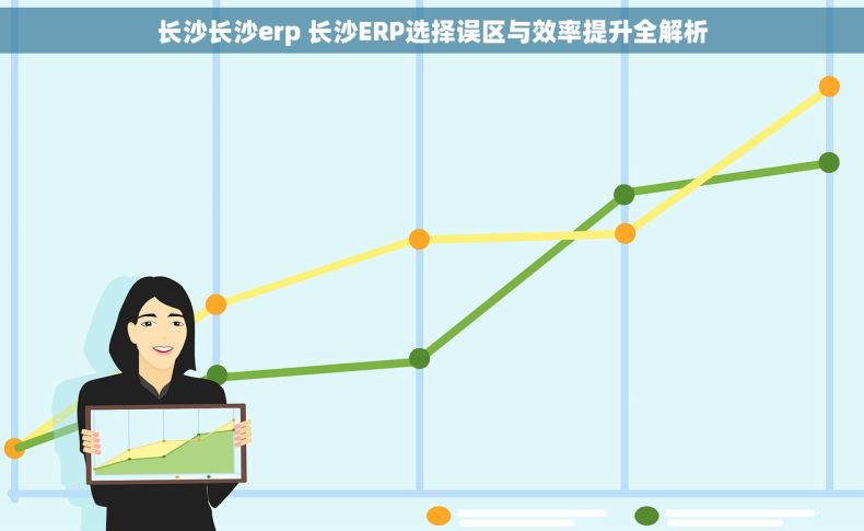 长沙长沙erp 长沙ERP选择误区与效率提升全解析