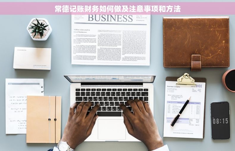 常德记账财务如何做及注意事项和方法