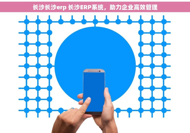 长沙长沙erp 长沙ERP系统，助力企业高效管理