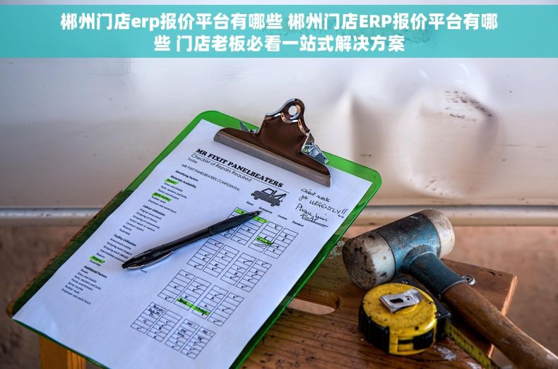 郴州门店erp报价平台有哪些 郴州门店ERP报价平台有哪些 门店老板必看一站式解决方案