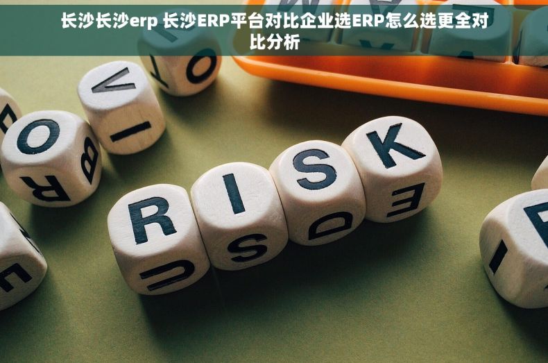 长沙长沙erp 长沙ERP平台对比企业选ERP怎么选更全对比分析