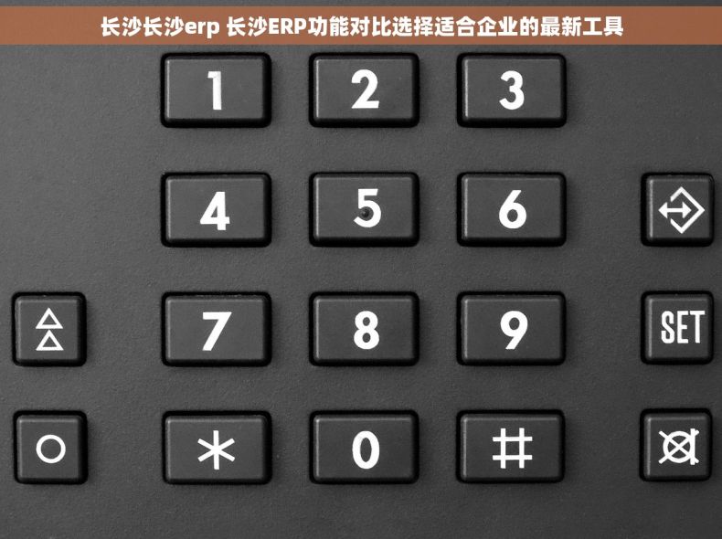 长沙长沙erp 长沙ERP功能对比选择适合企业的最新工具