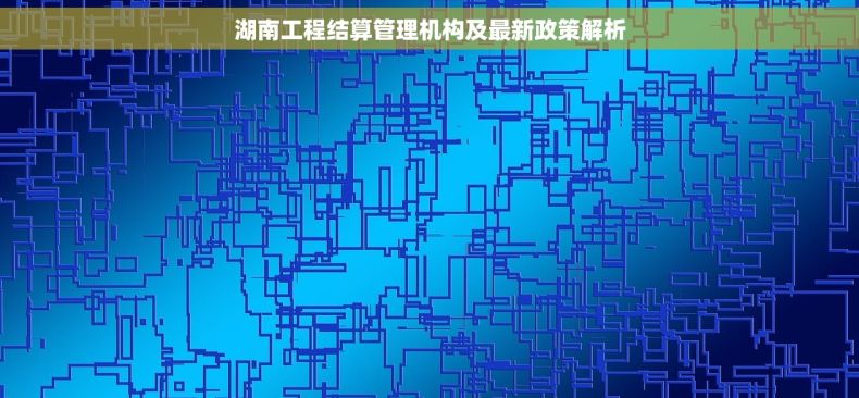 湖南工程结算管理机构及最新政策解析