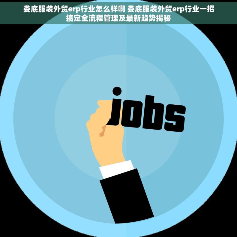 娄底服装外贸erp行业怎么样啊 娄底服装外贸erp行业一招搞定全流程管理及最新趋势揭秘