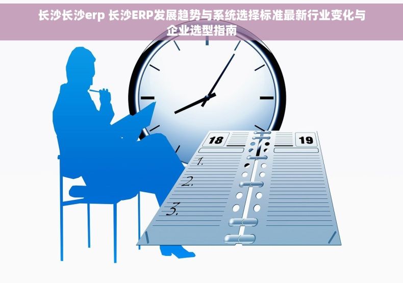 长沙长沙erp 长沙ERP发展趋势与系统选择标准最新行业变化与企业选型指南
