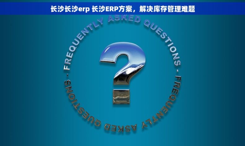 长沙长沙erp 长沙ERP方案，解决库存管理难题