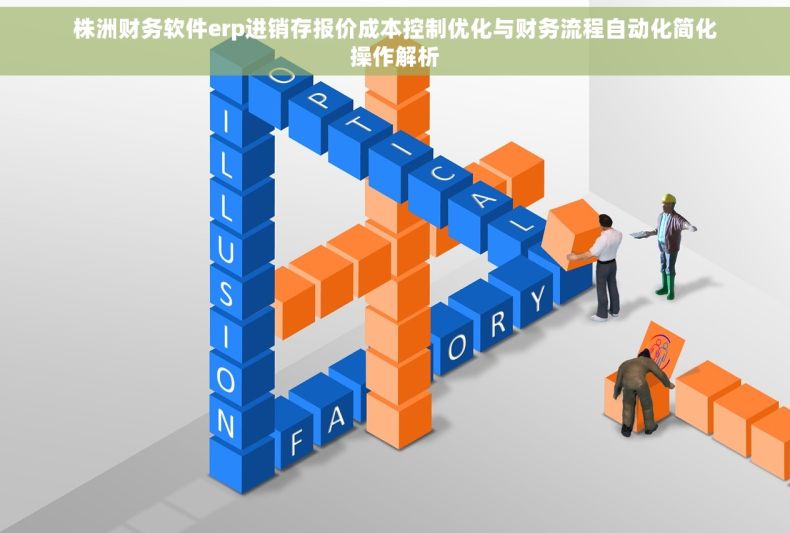 株洲财务软件erp进销存报价成本控制优化与财务流程自动化简化操作解析