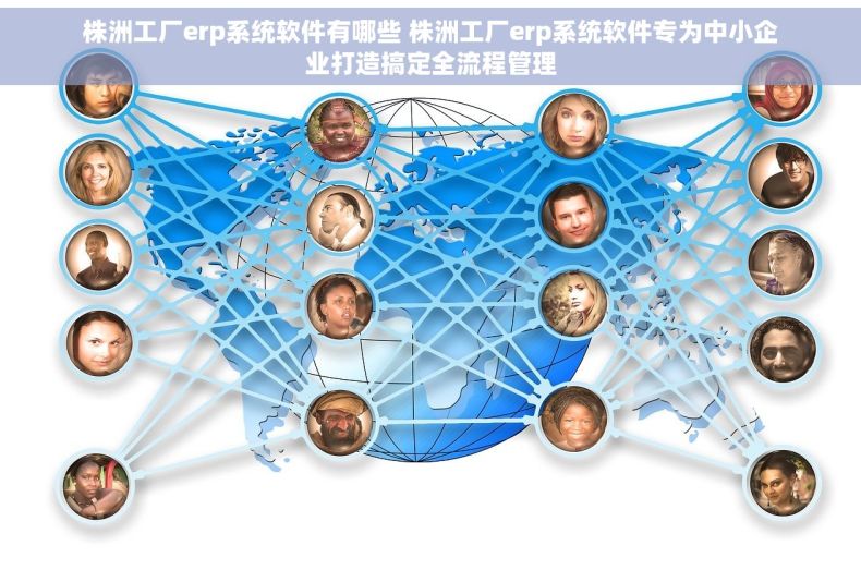 株洲工厂erp系统软件有哪些 株洲工厂erp系统软件专为中小企业打造搞定全流程管理