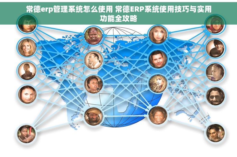 常德erp管理系统怎么使用 常德ERP系统使用技巧与实用功能全攻略