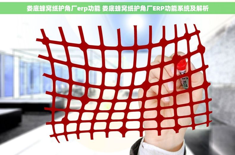 娄底蜂窝纸护角厂erp功能 娄底蜂窝纸护角厂ERP功能系统及解析
