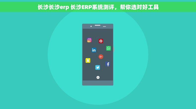 长沙长沙erp 长沙ERP系统测评，帮你选对好工具