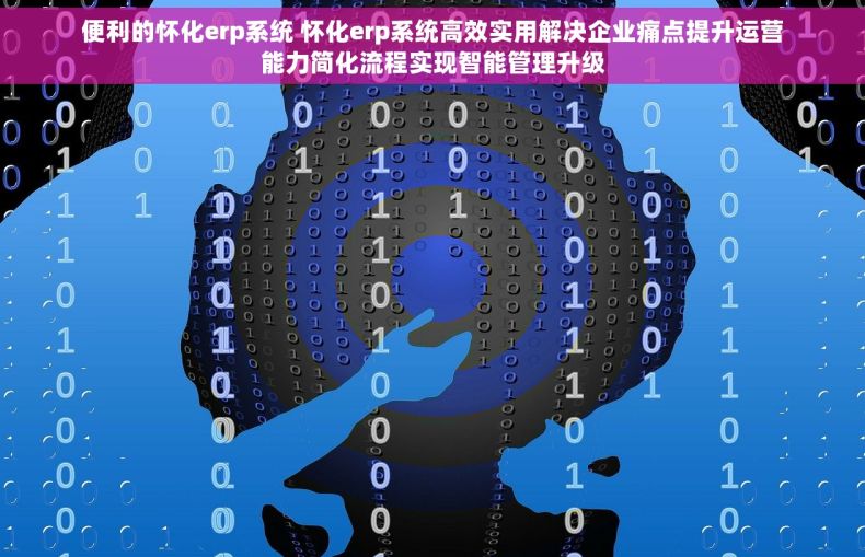 便利的怀化erp系统 怀化erp系统高效实用解决企业痛点提升运营能力简化流程实现智能管理升级