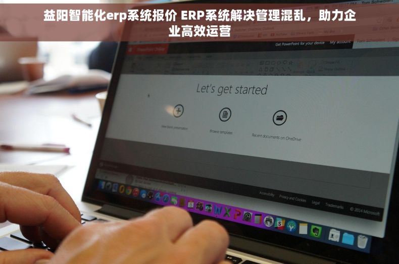 益阳智能化erp系统报价 ERP系统解决管理混乱，助力企业高效运营