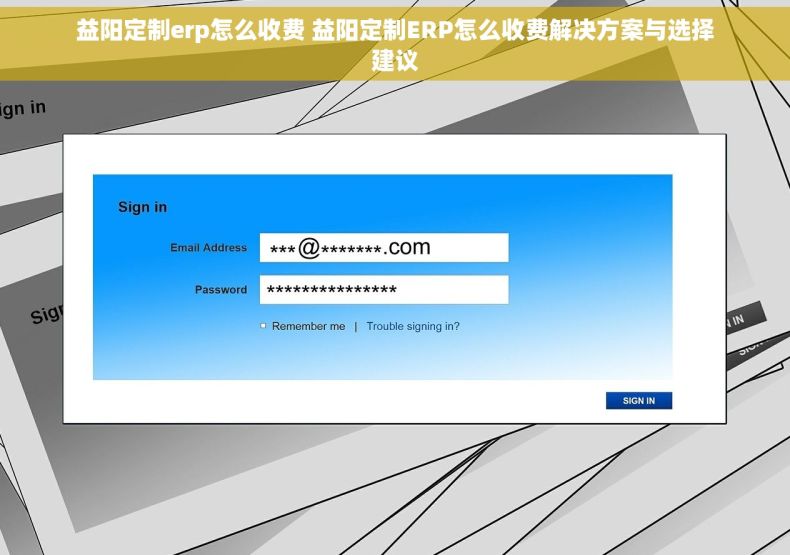益阳定制erp怎么收费 益阳定制ERP怎么收费解决方案与选择建议