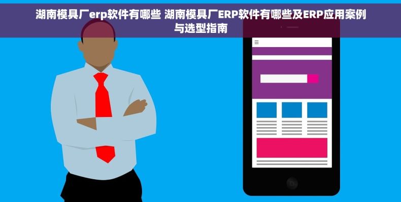 湖南模具厂erp软件有哪些 湖南模具厂ERP软件有哪些及ERP应用案例与选型指南