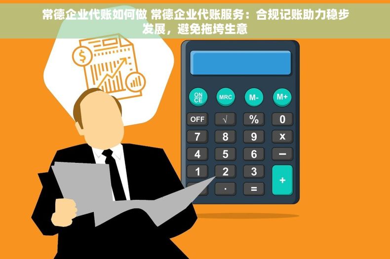 常德企业代账如何做 常德企业代账服务：合规记账助力稳步发展，避免拖垮生意