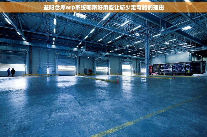 益阳仓库erp系统哪家好用些让您少走弯路的理由