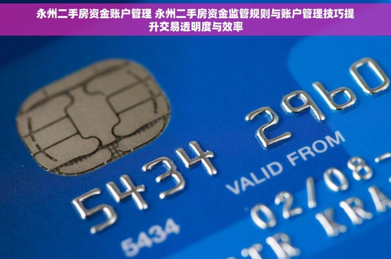 永州二手房资金账户管理 永州二手房资金监管规则与账户管理技巧提升交易透明度与效率