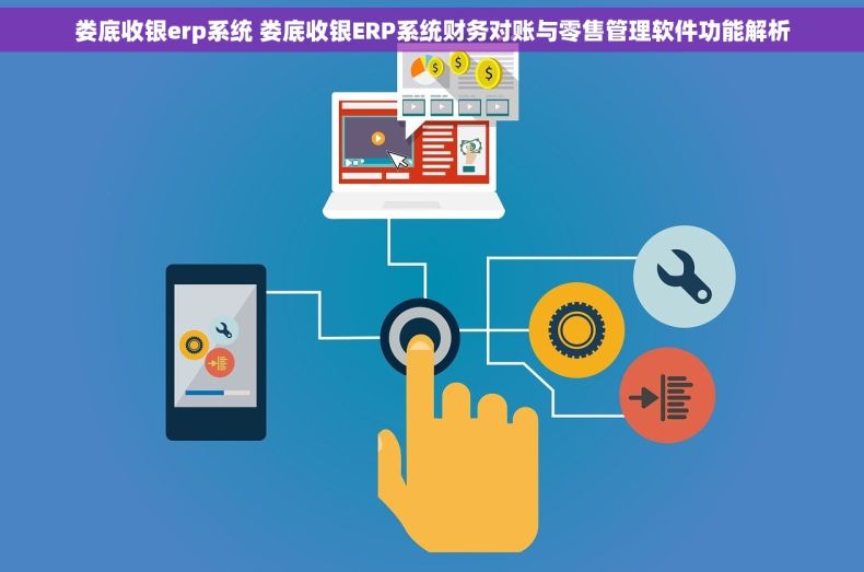 娄底收银erp系统 娄底收银ERP系统财务对账与零售管理软件功能解析