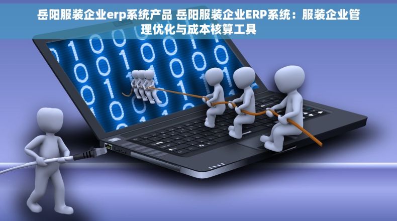 岳阳服装企业erp系统产品 岳阳服装企业ERP系统：服装企业管理优化与成本核算工具