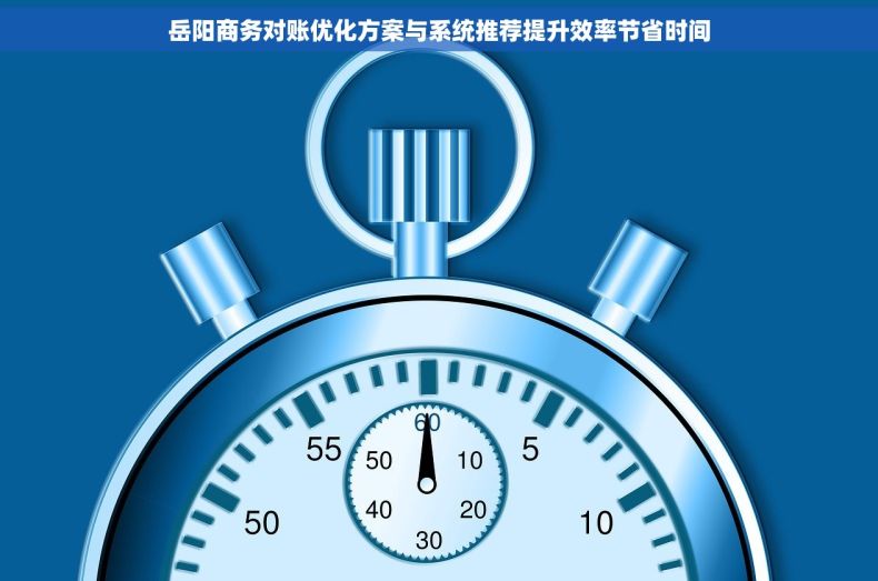 岳阳商务对账优化方案与系统推荐提升效率节省时间