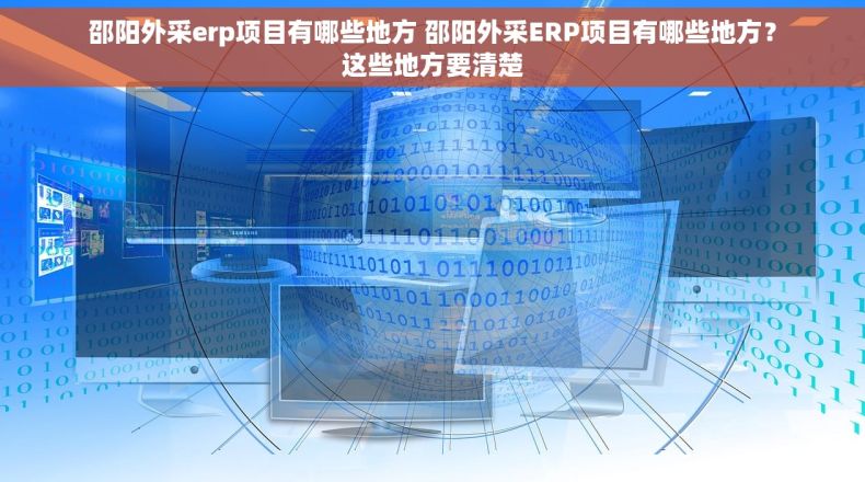 邵阳外采erp项目有哪些地方 邵阳外采ERP项目有哪些地方？这些地方要清楚
